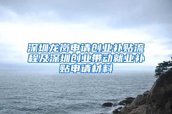 深圳龍崗申請(qǐng)創(chuàng)業(yè)補(bǔ)貼流程及深圳創(chuàng)業(yè)帶動(dòng)就業(yè)補(bǔ)貼申請(qǐng)材料