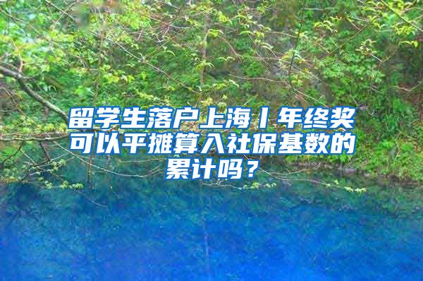 留學(xué)生落戶上海丨年終獎(jiǎng)可以平攤算入社?；鶖?shù)的累計(jì)嗎？