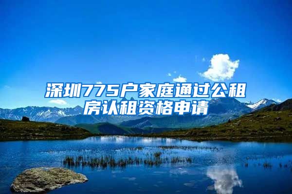 深圳775戶家庭通過公租房認租資格申請