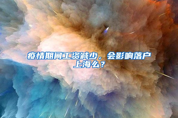 疫情期間工資減少，會影響落戶上海么？