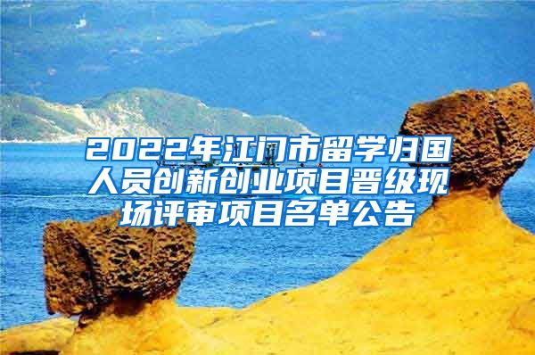 2022年江門市留學(xué)歸國人員創(chuàng)新創(chuàng)業(yè)項目晉級現(xiàn)場評審項目名單公告