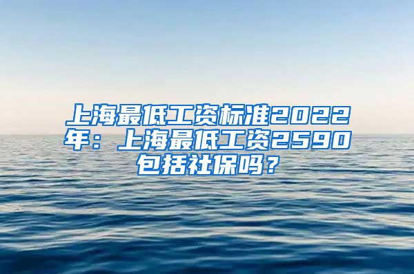 上海最低工資標(biāo)準(zhǔn)2022年：上海最低工資2590包括社保嗎？