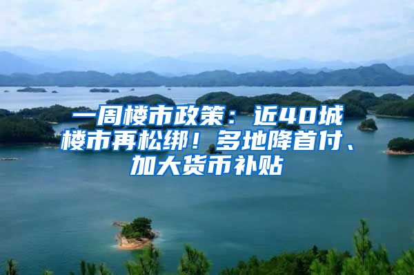 一周樓市政策：近40城樓市再松綁！多地降首付、加大貨幣補(bǔ)貼