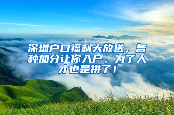 深圳戶口福利大放送，各種加分讓你入戶，為了人才也是拼了！