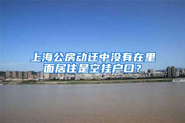 上海公房動遷中沒有在里面居住是空掛戶口？