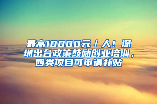 最高10000元／人！深圳出臺政策鼓勵創(chuàng)業(yè)培訓(xùn)，四類項目可申請補貼