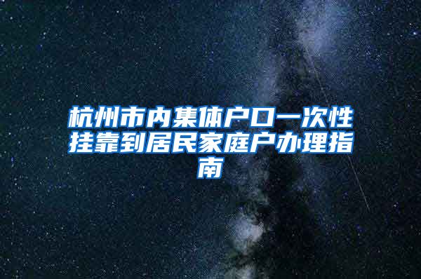 杭州市內(nèi)集體戶口一次性掛靠到居民家庭戶辦理指南