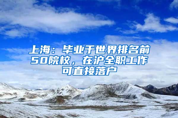 上海：畢業(yè)于世界排名前50院校，在滬全職工作可直接落戶