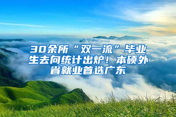 30余所“雙一流”畢業(yè)生去向統(tǒng)計出爐！本碩外省就業(yè)首選廣東