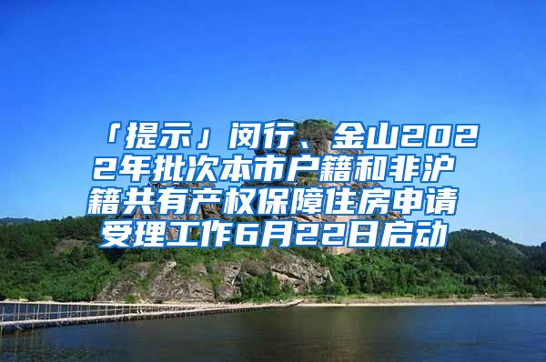 「提示」閔行、金山2022年批次本市戶籍和非滬籍共有產權保障住房申請受理工作6月22日啟動