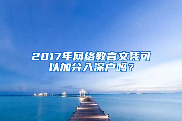 2017年網(wǎng)絡(luò)教育文憑可以加分入深戶嗎？