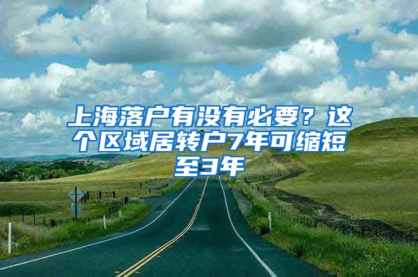 上海落戶有沒有必要？這個區(qū)域居轉戶7年可縮短至3年