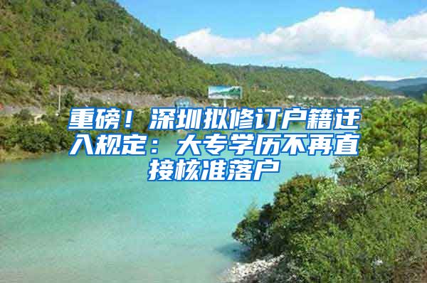 重磅！深圳擬修訂戶籍遷入規(guī)定：大專學(xué)歷不再直接核準(zhǔn)落戶