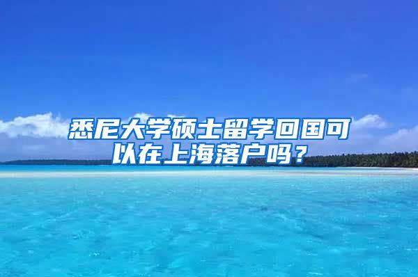 悉尼大學碩士留學回國可以在上海落戶嗎？