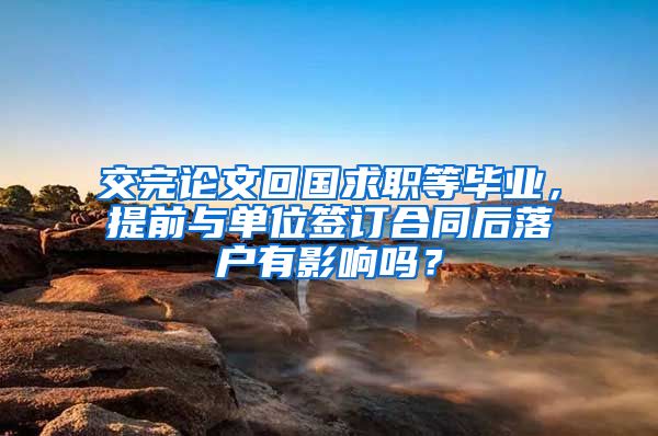 交完論文回國(guó)求職等畢業(yè)，提前與單位簽訂合同后落戶有影響嗎？