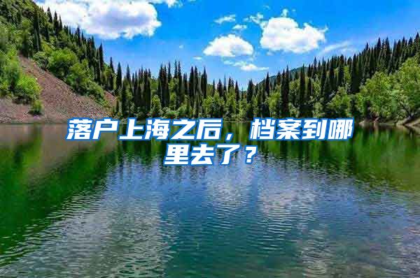 落戶上海之后，檔案到哪里去了？