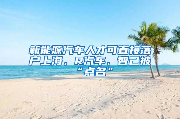 新能源汽車人才可直接落戶上海，R汽車、智己被“點名”