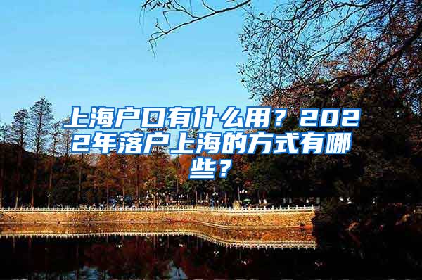 上海戶口有什么用？2022年落戶上海的方式有哪些？