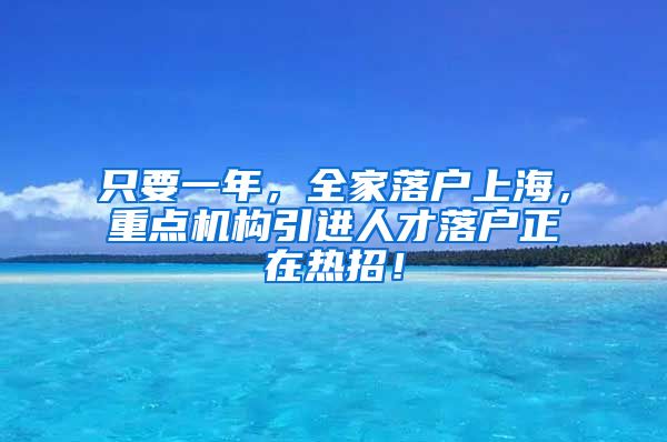 只要一年，全家落戶上海，重點機構(gòu)引進(jìn)人才落戶正在熱招！