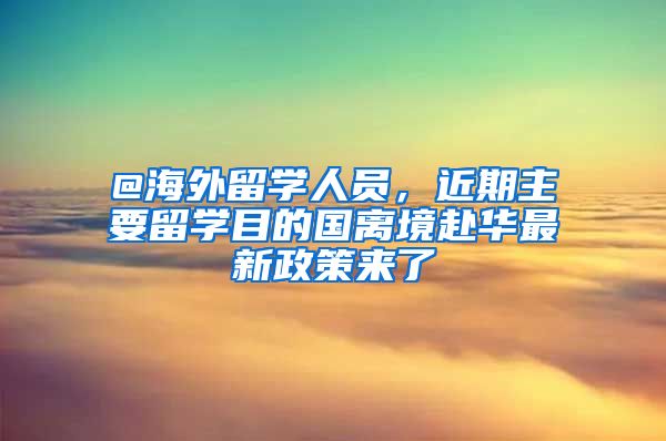 @海外留學人員，近期主要留學目的國離境赴華最新政策來了