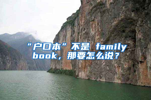 “戶口本”不是 family book，那要怎么說？