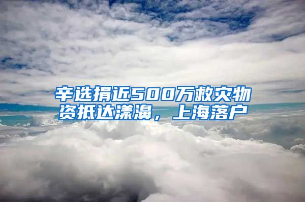 辛選捐近500萬救災物資抵達漾濞，上海落戶