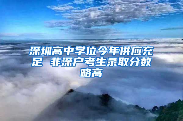 深圳高中學(xué)位今年供應(yīng)充足 非深戶考生錄取分?jǐn)?shù)略高