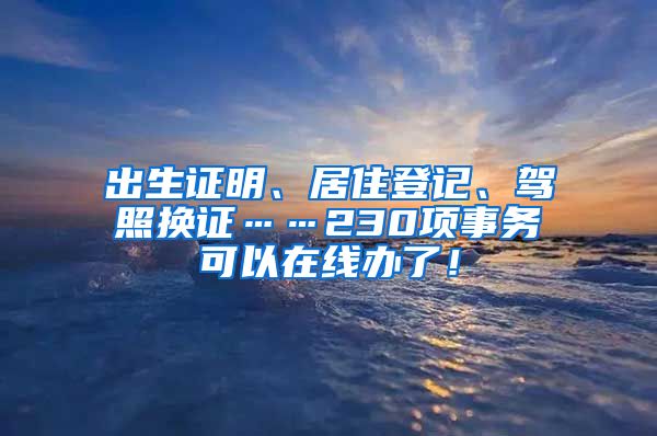 出生證明、居住登記、駕照換證……230項事務(wù)可以在線辦了！