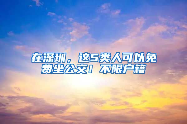 在深圳，這5類人可以免費(fèi)坐公交！不限戶籍