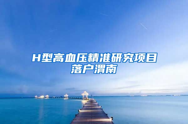 H型高血壓精準(zhǔn)研究項目落戶渭南