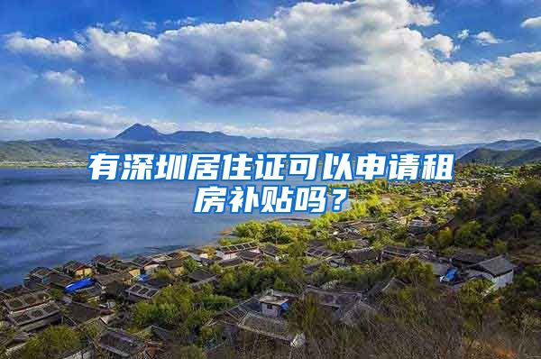 有深圳居住證可以申請租房補貼嗎？