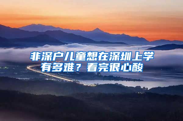 非深戶兒童想在深圳上學有多難？看完很心酸