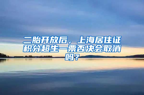 二胎開放后，上海居住證積分超生一票否決會取消嗎？