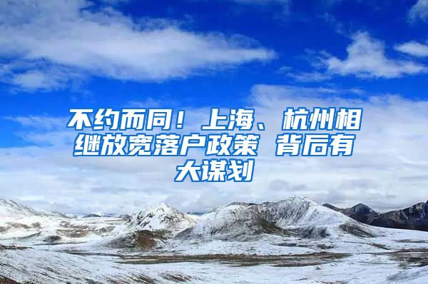 不約而同！上海、杭州相繼放寬落戶政策 背后有大謀劃