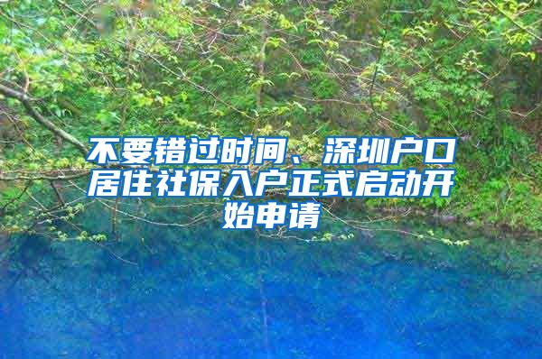 不要錯(cuò)過(guò)時(shí)間、深圳戶(hù)口居住社保入戶(hù)正式啟動(dòng)開(kāi)始申請(qǐng)