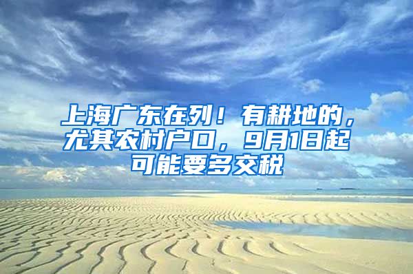 上海廣東在列！有耕地的，尤其農(nóng)村戶口，9月1日起可能要多交稅