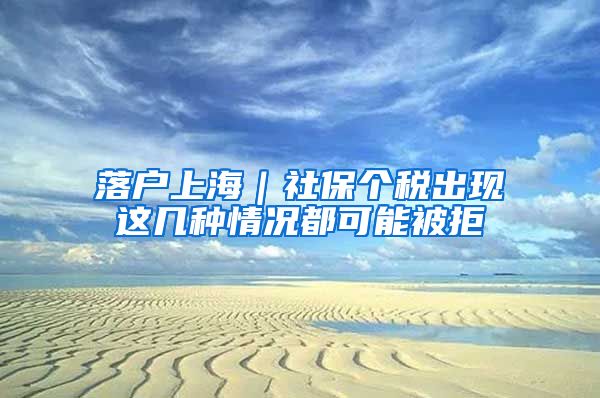 落戶上海｜社保個稅出現(xiàn)這幾種情況都可能被拒