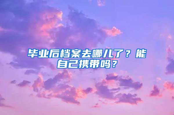 畢業(yè)后檔案去哪兒了？能自己攜帶嗎？