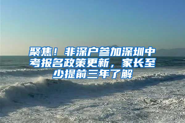 聚焦！非深戶參加深圳中考報名政策更新，家長至少提前三年了解