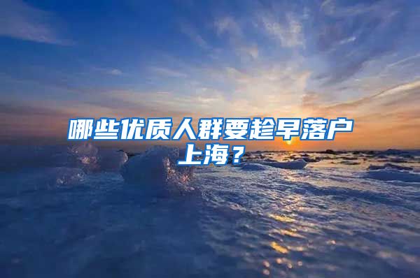 哪些優(yōu)質(zhì)人群要趁早落戶上海？