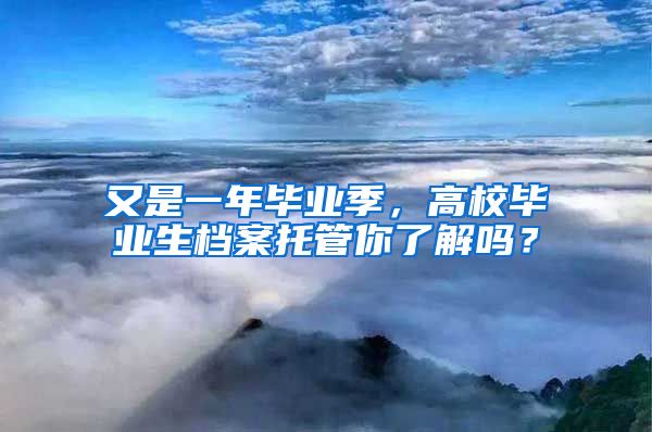 又是一年畢業(yè)季，高校畢業(yè)生檔案托管你了解嗎？