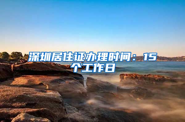 深圳居住證辦理時(shí)間：15個(gè)工作日