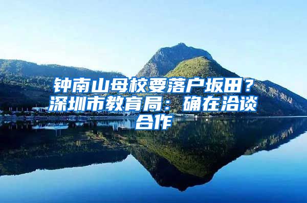 鐘南山母校要落戶坂田？深圳市教育局：確在洽談合作