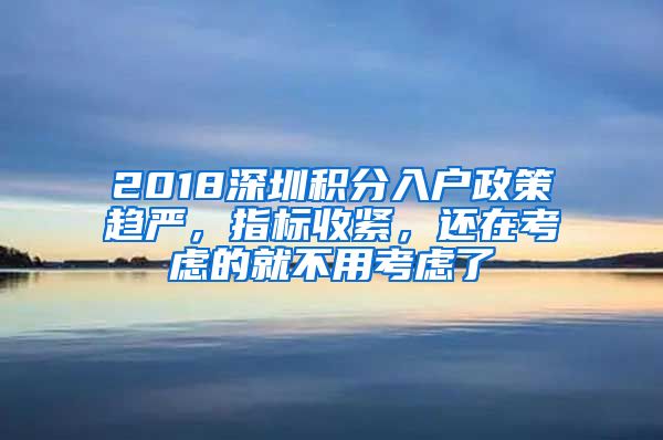 2018深圳積分入戶政策趨嚴，指標收緊，還在考慮的就不用考慮了