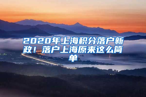 2020年上海積分落戶新政！落戶上海原來這么簡單