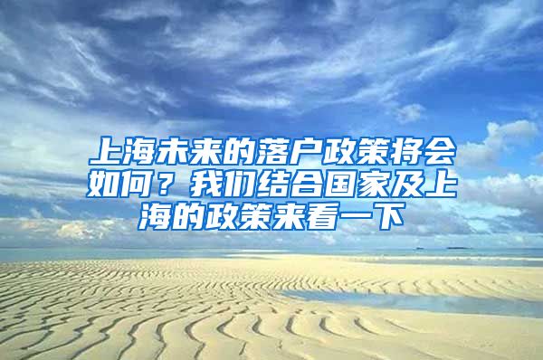 上海未來的落戶政策將會如何？我們結合國家及上海的政策來看一下