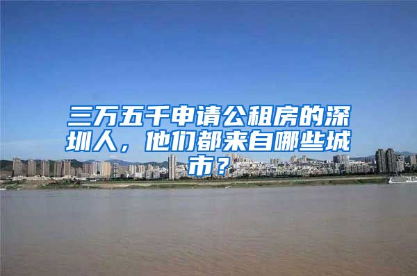 三萬五千申請(qǐng)公租房的深圳人，他們都來自哪些城市？