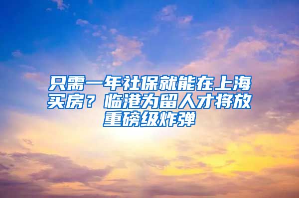 只需一年社保就能在上海買房？臨港為留人才將放重磅級炸彈