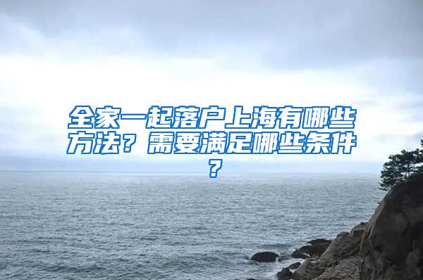 全家一起落戶上海有哪些方法？需要滿足哪些條件？