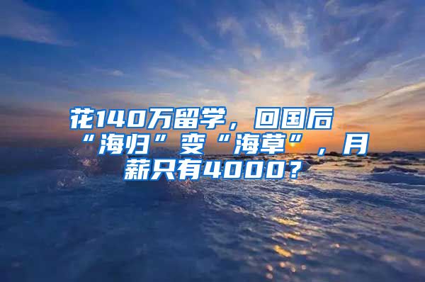 花140萬(wàn)留學(xué)，回國(guó)后“海歸”變“海草”，月薪只有4000？